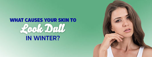 What Causes Your Skin to Look Dull in Winter?