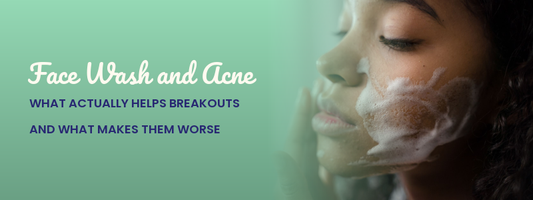 Face Wash and Acne: What Actually Helps Breakouts (and What Makes Them Worse)