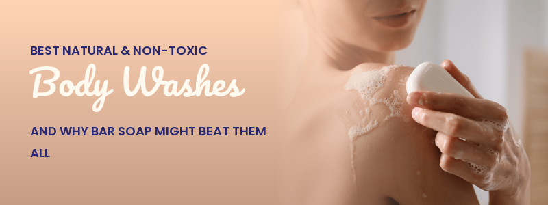 Best Natural & Non-Toxic Body Washes (and Why Bar Soap Might Beat Them All)