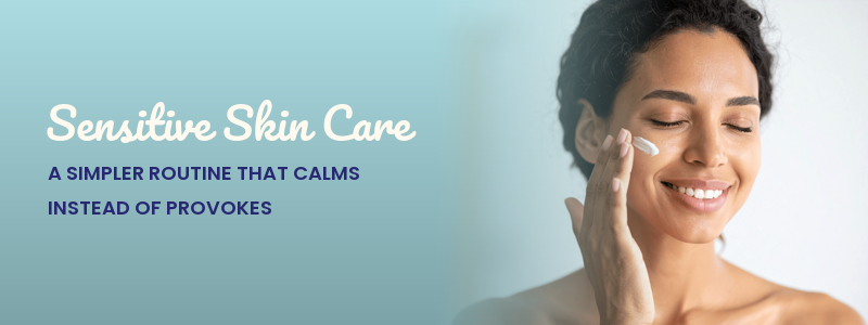 Sensitive Skin Care: A Simpler Routine That Calms Instead of Provokes