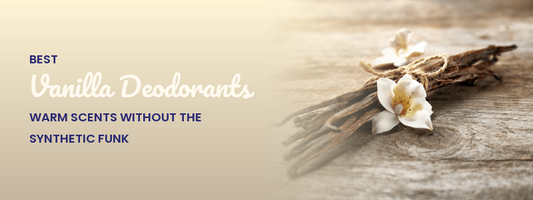 Best Vanilla Deodorants: Warm Scents Without the Synthetics